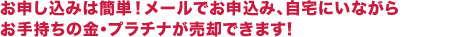 メールでお申込み、自宅にいながら簡単に不要の貴金属が売却できます