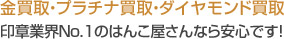金買取・プラチナ買取・ダイヤモンド買取　はんこ屋さんなら安心です