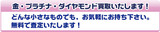 金･プラチナ・ダイヤモンド買取いたします